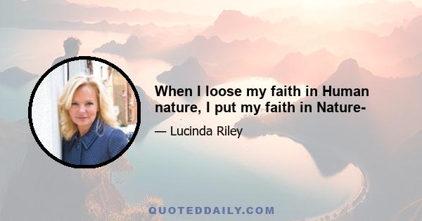 When I loose my faith in Human nature, I put my faith in Nature-