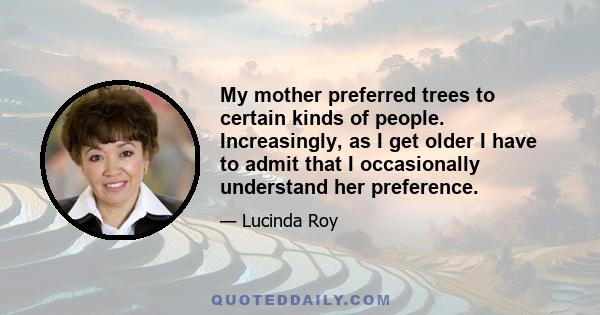 My mother preferred trees to certain kinds of people. Increasingly, as I get older I have to admit that I occasionally understand her preference.