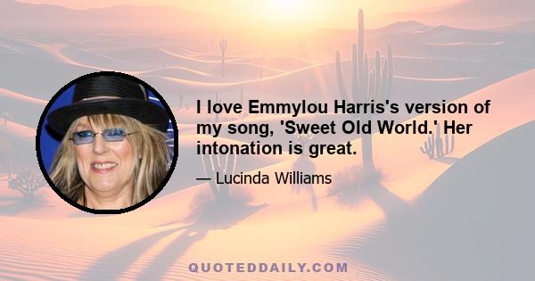 I love Emmylou Harris's version of my song, 'Sweet Old World.' Her intonation is great.