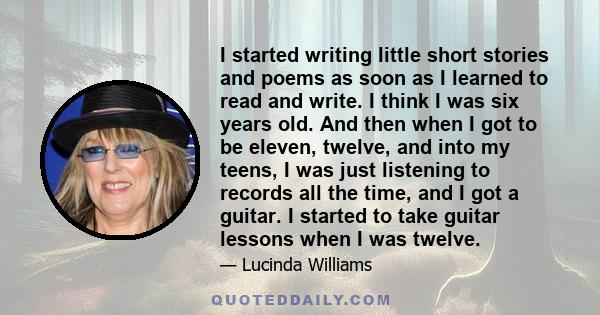 I started writing little short stories and poems as soon as I learned to read and write. I think I was six years old. And then when I got to be eleven, twelve, and into my teens, I was just listening to records all the