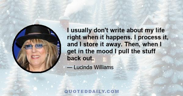 I usually don't write about my life right when it happens. I process it, and I store it away. Then, when I get in the mood I pull the stuff back out.