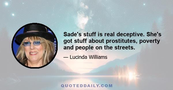 Sade's stuff is real deceptive. She's got stuff about prostitutes, poverty and people on the streets.