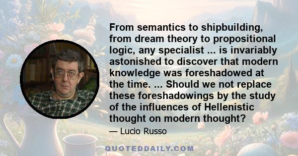 From semantics to shipbuilding, from dream theory to propositional logic, any specialist ... is invariably astonished to discover that modern knowledge was foreshadowed at the time. ... Should we not replace these