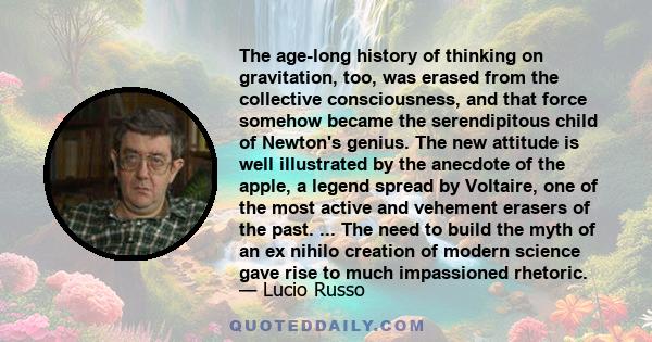 The age-long history of thinking on gravitation, too, was erased from the collective consciousness, and that force somehow became the serendipitous child of Newton's genius. The new attitude is well illustrated by the