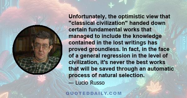 Unfortunately, the optimistic view that classical civilization handed down certain fundamental works that managed to include the knowledge contained in the lost writings has proved groundless. In fact, in the face of a