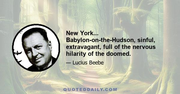 New York... Babylon-on-the-Hudson, sinful, extravagant, full of the nervous hilarity of the doomed.