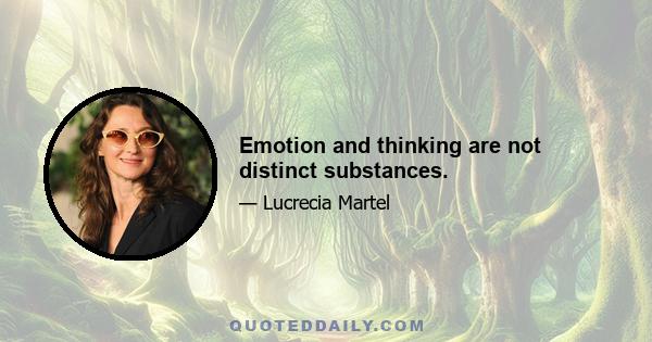 Emotion and thinking are not distinct substances.