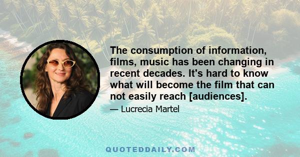 The consumption of information, films, music has been changing in recent decades. It's hard to know what will become the film that can not easily reach [audiences].