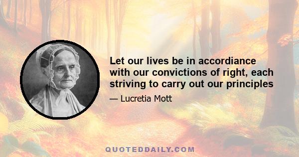 Let our lives be in accordiance with our convictions of right, each striving to carry out our principles