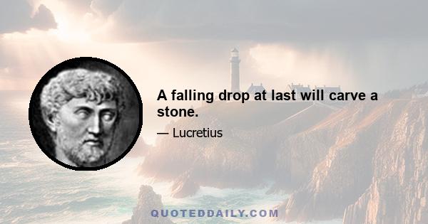 A falling drop at last will carve a stone.