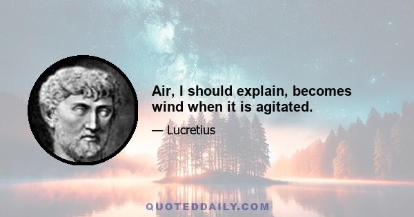 Air, I should explain, becomes wind when it is agitated.