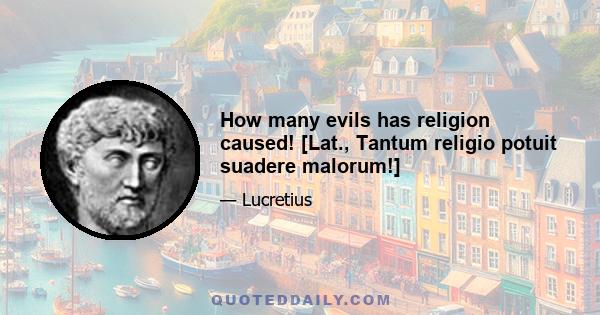 How many evils has religion caused! [Lat., Tantum religio potuit suadere malorum!]