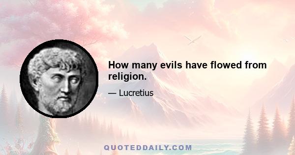 How many evils have flowed from religion.