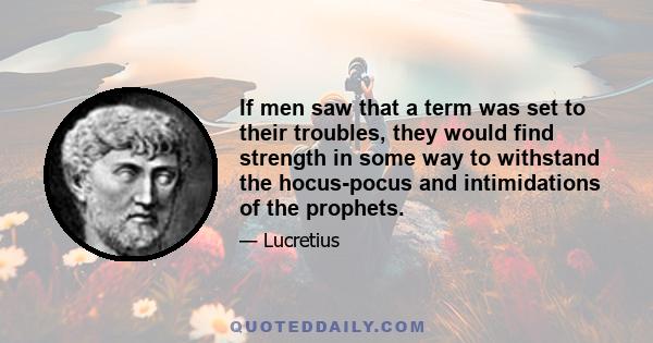 If men saw that a term was set to their troubles, they would find strength in some way to withstand the hocus-pocus and intimidations of the prophets.