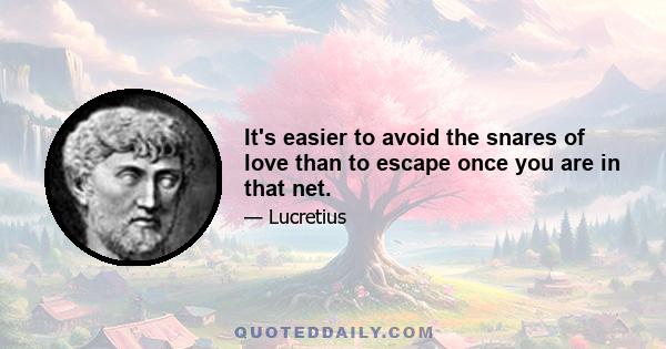 It's easier to avoid the snares of love than to escape once you are in that net.