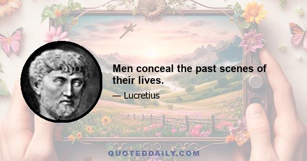 Men conceal the past scenes of their lives.