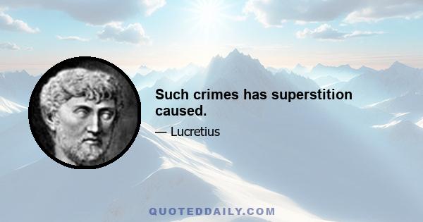 Such crimes has superstition caused.