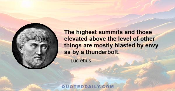 The highest summits and those elevated above the level of other things are mostly blasted by envy as by a thunderbolt.