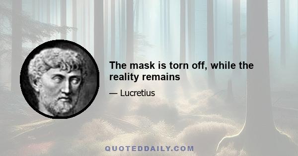 The mask is torn off, while the reality remains