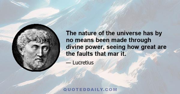 The nature of the universe has by no means been made through divine power, seeing how great are the faults that mar it.