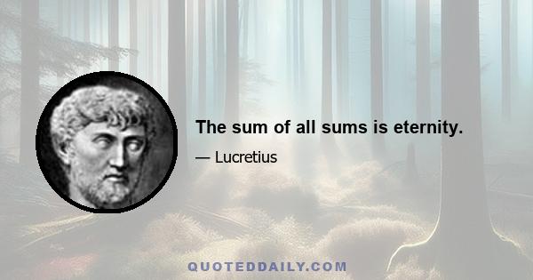 The sum of all sums is eternity.