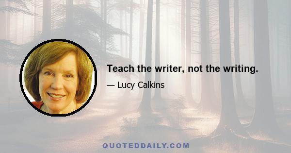 Teach the writer, not the writing.