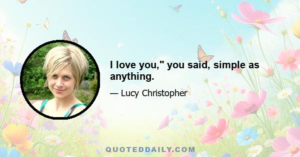 I love you, you said, simple as anything.