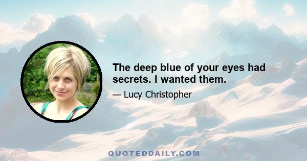 The deep blue of your eyes had secrets. I wanted them.