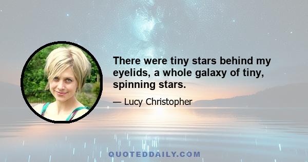 There were tiny stars behind my eyelids, a whole galaxy of tiny, spinning stars.