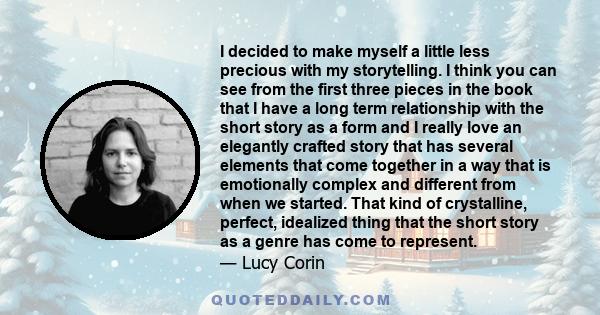 I decided to make myself a little less precious with my storytelling. I think you can see from the first three pieces in the book that I have a long term relationship with the short story as a form and I really love an