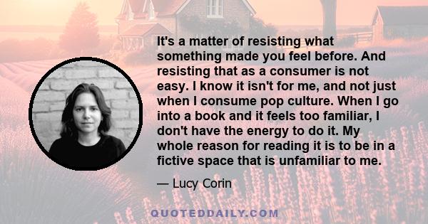 It's a matter of resisting what something made you feel before. And resisting that as a consumer is not easy. I know it isn't for me, and not just when I consume pop culture. When I go into a book and it feels too