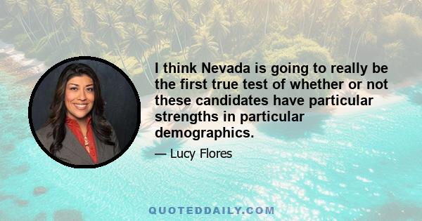 I think Nevada is going to really be the first true test of whether or not these candidates have particular strengths in particular demographics.