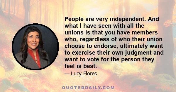 People are very independent. And what I have seen with all the unions is that you have members who, regardless of who their union choose to endorse, ultimately want to exercise their own judgment and want to vote for