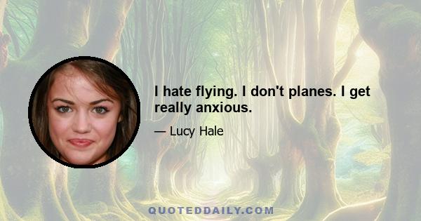 I hate flying. I don't planes. I get really anxious.