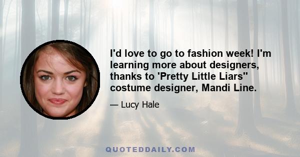 I'd love to go to fashion week! I'm learning more about designers, thanks to 'Pretty Little Liars'' costume designer, Mandi Line.