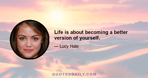 Life is about becoming a better version of yourself.