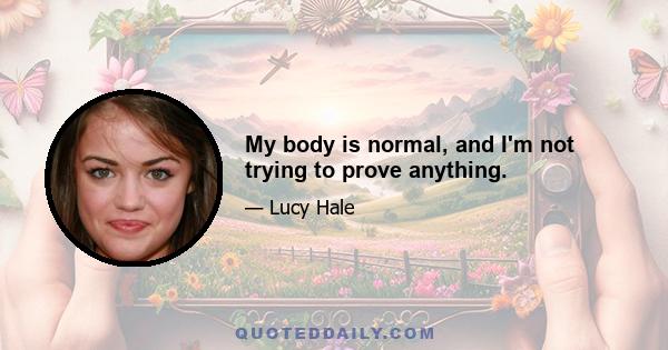 My body is normal, and I'm not trying to prove anything.