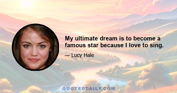 My ultimate dream is to become a famous star because I love to sing.