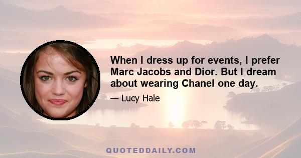 When I dress up for events, I prefer Marc Jacobs and Dior. But I dream about wearing Chanel one day.