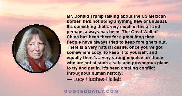 Mr. Donald Trump talking about the US Mexican border, he's not doing anything new or unusual. It's something that's very much in the air and perhaps always has been. The Great Wall of China has been there for a great