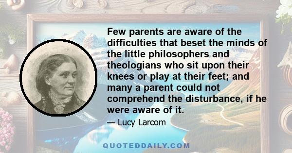 Few parents are aware of the difficulties that beset the minds of the little philosophers and theologians who sit upon their knees or play at their feet; and many a parent could not comprehend the disturbance, if he