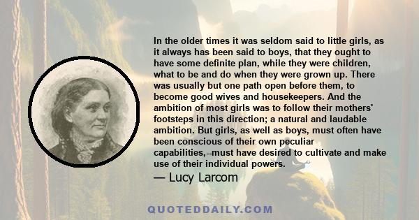 In the older times it was seldom said to little girls, as it always has been said to boys, that they ought to have some definite plan, while they were children, what to be and do when they were grown up. There was