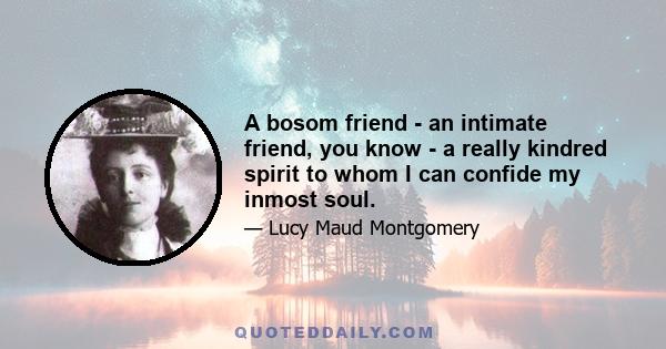 A bosom friend - an intimate friend, you know - a really kindred spirit to whom I can confide my inmost soul.