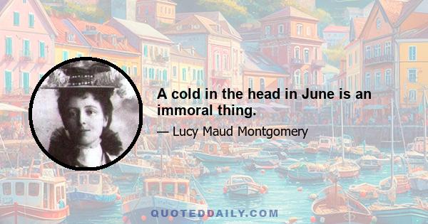 A cold in the head in June is an immoral thing.