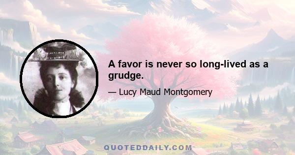 A favor is never so long-lived as a grudge.