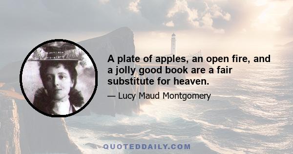 A plate of apples, an open fire, and a jolly good book are a fair substitute for heaven.