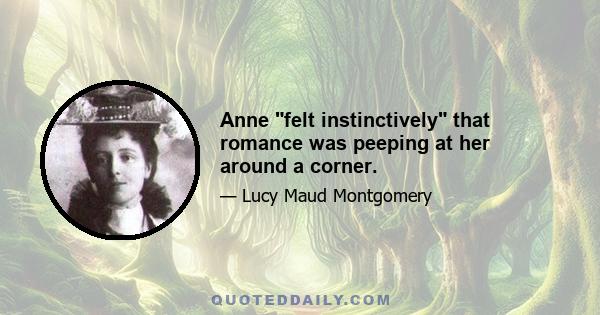 Anne felt instinctively that romance was peeping at her around a corner.