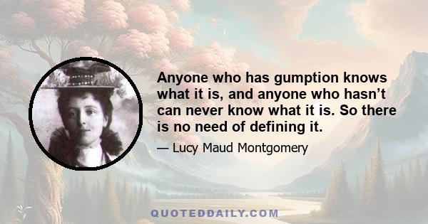 Anyone who has gumption knows what it is, and anyone who hasn’t can never know what it is. So there is no need of defining it.