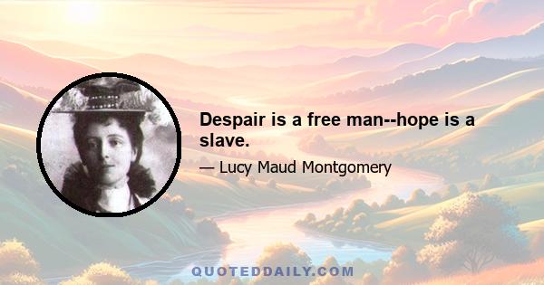 Despair is a free man--hope is a slave.