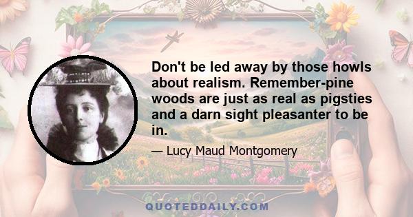 Don't be led away by those howls about realism. Remember-pine woods are just as real as pigsties and a darn sight pleasanter to be in.